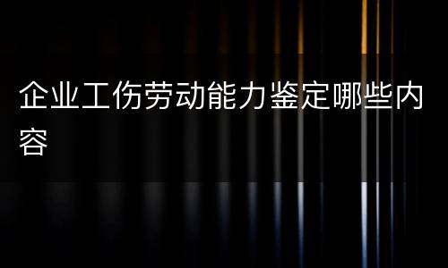 企业工伤劳动能力鉴定哪些内容