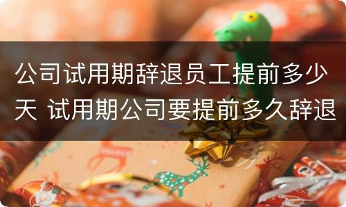 公司试用期辞退员工提前多少天 试用期公司要提前多久辞退员工