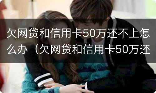 欠网贷和信用卡50万还不上怎么办（欠网贷和信用卡50万还不上怎么办呀）