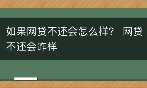 如果网贷不还会怎么样？ 网贷不还会咋样