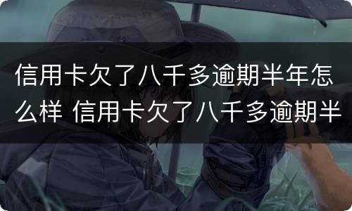 信用卡欠了八千多逾期半年怎么样 信用卡欠了八千多逾期半年怎么样才能恢复