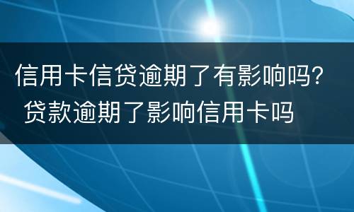 信用卡信贷逾期了有影响吗？ 贷款逾期了影响信用卡吗
