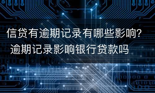 信贷有逾期记录有哪些影响？ 逾期记录影响银行贷款吗