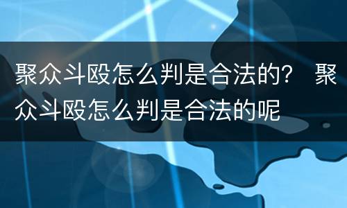 聚众斗殴怎么判是合法的？ 聚众斗殴怎么判是合法的呢