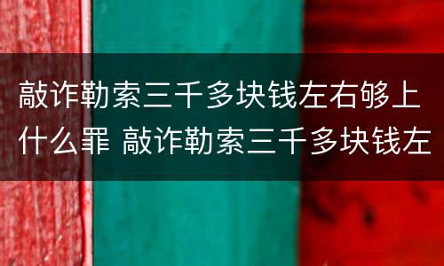 敲诈勒索三千多块钱左右够上什么罪 敲诈勒索三千多块钱左右够上什么罪呢