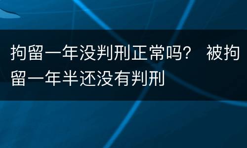 拘留一年没判刑正常吗？ 被拘留一年半还没有判刑