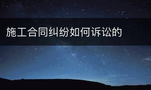 施工合同纠纷如何诉讼的