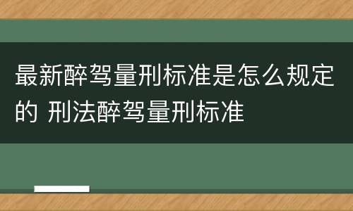 最新醉驾量刑标准是怎么规定的 刑法醉驾量刑标准