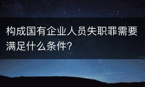 构成国有企业人员失职罪需要满足什么条件?