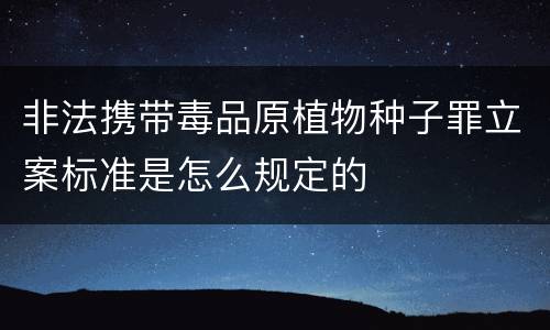非法携带毒品原植物种子罪立案标准是怎么规定的