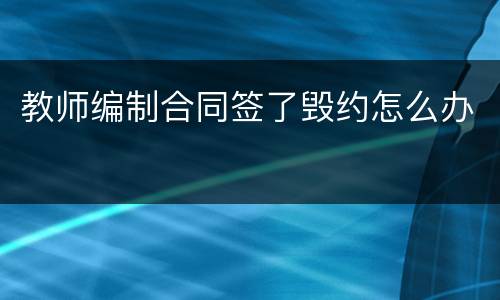 教师编制合同签了毁约怎么办