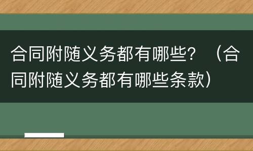 合同附随义务都有哪些？（合同附随义务都有哪些条款）