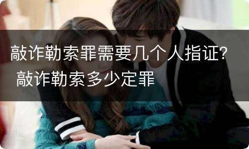 敲诈勒索罪需要几个人指证？ 敲诈勒索多少定罪