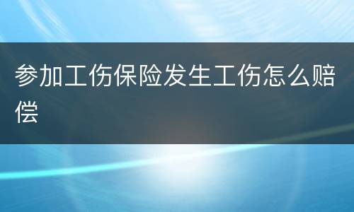 参加工伤保险发生工伤怎么赔偿