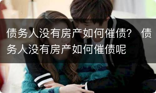 债务人没有房产如何催债？ 债务人没有房产如何催债呢