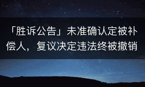 「胜诉公告」未准确认定被补偿人，复议决定违法终被撤销