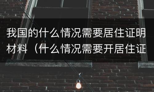 我国的什么情况需要居住证明材料（什么情况需要开居住证明材料）