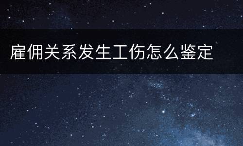 雇佣关系发生工伤怎么鉴定