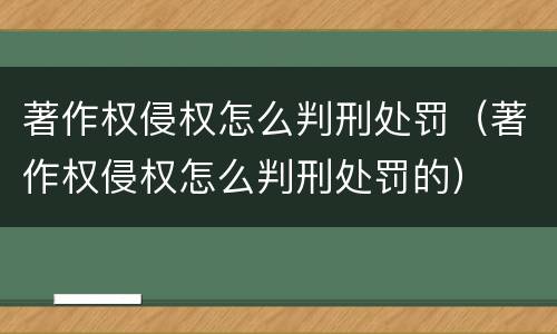 著作权侵权怎么判刑处罚（著作权侵权怎么判刑处罚的）