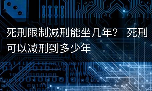 死刑限制减刑能坐几年？ 死刑可以减刑到多少年