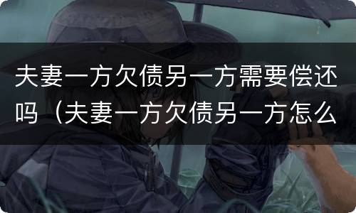 夫妻一方欠债另一方需要偿还吗（夫妻一方欠债另一方怎么办）
