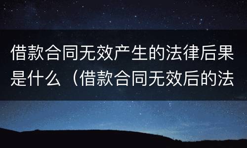 借款合同无效产生的法律后果是什么（借款合同无效后的法律后果）