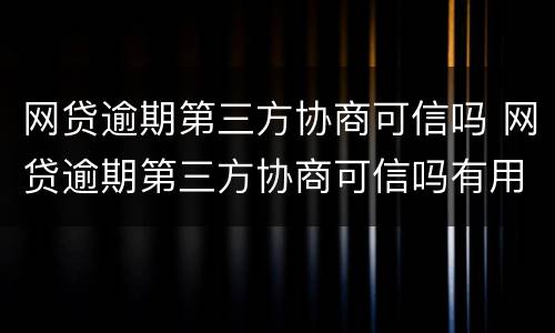 网贷逾期第三方协商可信吗 网贷逾期第三方协商可信吗有用吗