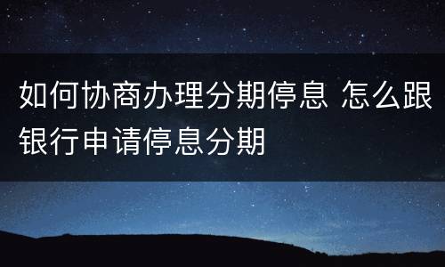 如何协商办理分期停息 怎么跟银行申请停息分期