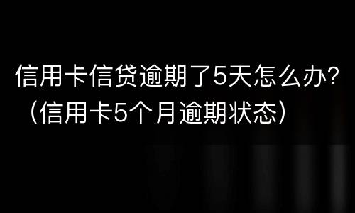 信用卡信贷逾期了5天怎么办？（信用卡5个月逾期状态）