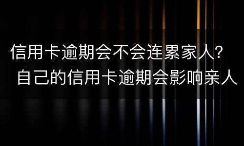 信用卡逾期会不会连累家人？ 自己的信用卡逾期会影响亲人的银行贷款吗