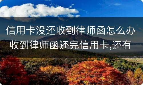 信用卡没还收到律师函怎么办 收到律师函还完信用卡,还有不良记录吗?