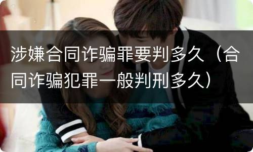 涉嫌合同诈骗罪要判多久（合同诈骗犯罪一般判刑多久）