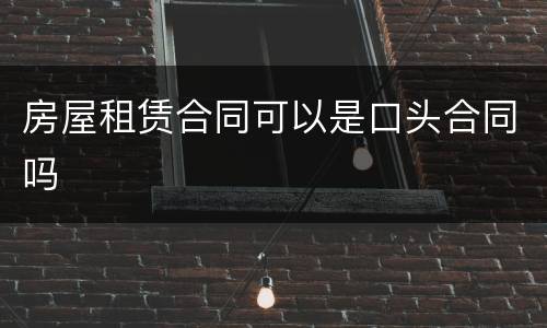 房屋租赁合同可以是口头合同吗