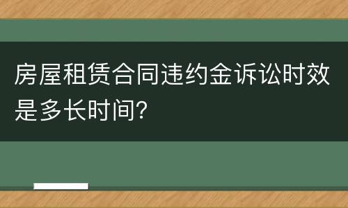 房屋租赁合同违约金诉讼时效是多长时间？