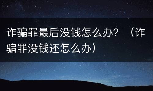 诈骗罪最后没钱怎么办？（诈骗罪没钱还怎么办）