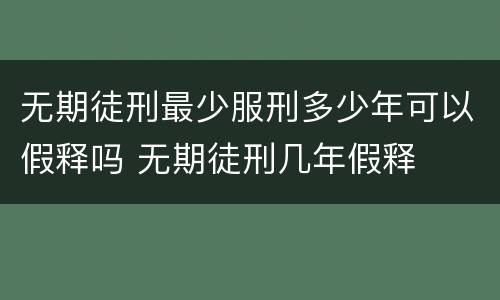 无期徒刑最少服刑多少年可以假释吗 无期徒刑几年假释