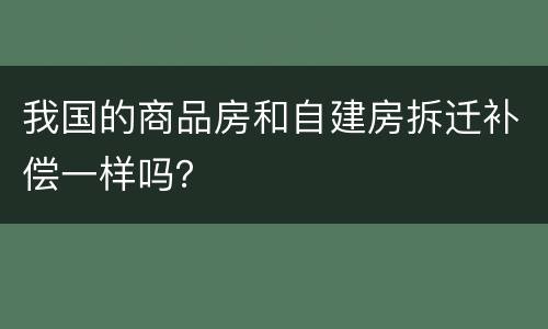 我国的商品房和自建房拆迁补偿一样吗？