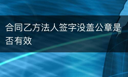 合同乙方法人签字没盖公章是否有效