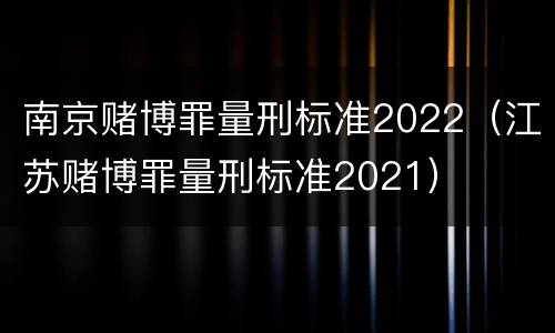 南京赌博罪量刑标准2022（江苏赌博罪量刑标准2021）