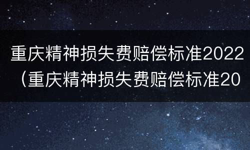 重庆精神损失费赔偿标准2022（重庆精神损失费赔偿标准2022年）