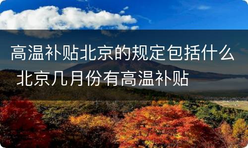 高温补贴北京的规定包括什么 北京几月份有高温补贴