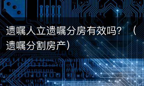遗嘱人立遗嘱分房有效吗？（遗嘱分割房产）