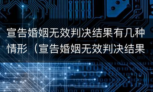 宣告婚姻无效判决结果有几种情形（宣告婚姻无效判决结果有几种情形呢）
