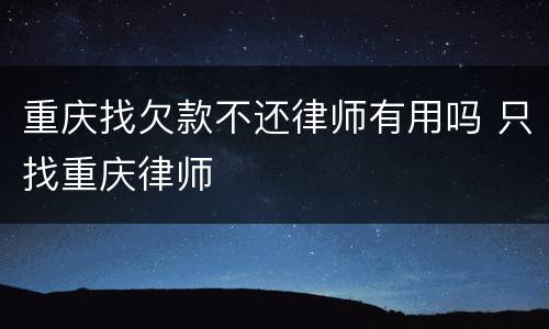 重庆找欠款不还律师有用吗 只找重庆律师