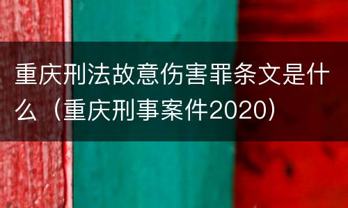 重庆刑法故意伤害罪条文是什么（重庆刑事案件2020）