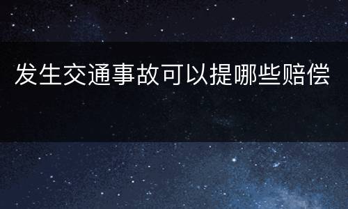 发生交通事故可以提哪些赔偿