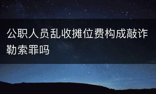 公职人员乱收摊位费构成敲诈勒索罪吗