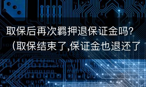 取保后再次羁押退保证金吗？（取保结束了,保证金也退还了）