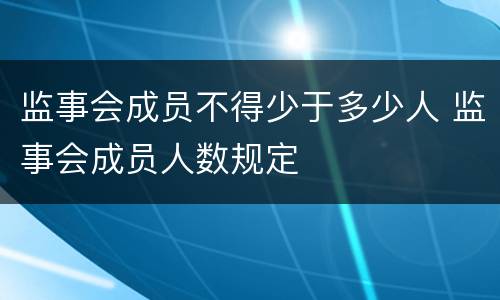 监事会成员不得少于多少人 监事会成员人数规定