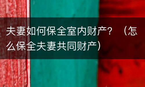 夫妻如何保全室内财产？（怎么保全夫妻共同财产）